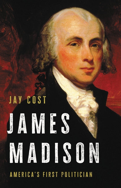 James Madison: America's First Politician - Ingram